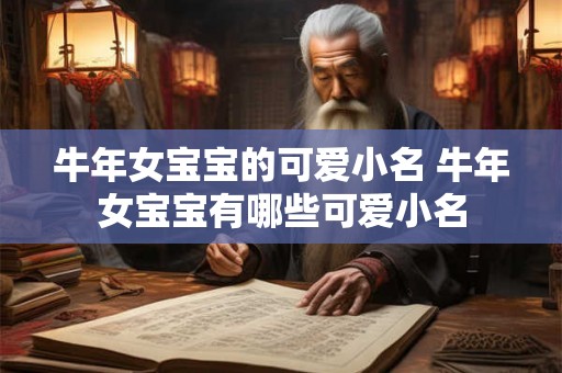 牛年女宝宝的可爱小名 牛年女宝宝有哪些可爱小名 牛年女宝宝的可爱小名 牛年女宝宝有哪些可爱小名