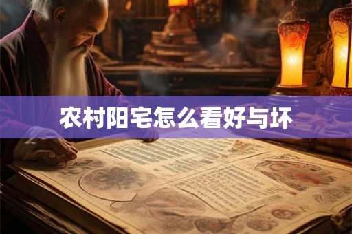 农村阳宅怎么看好与坏