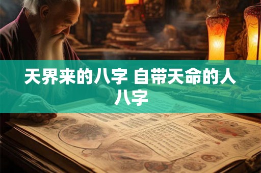 天界来的八字 自带天命的人八字