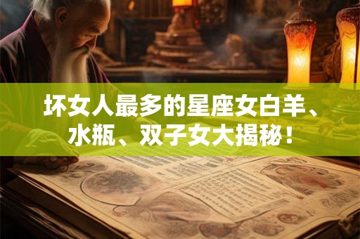 坏女人最多的星座女白羊、水瓶、双子女大揭秘！