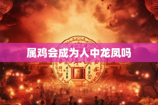 属鸡会成为人中龙凤吗