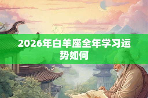 2026年白羊座全年学习运势如何
