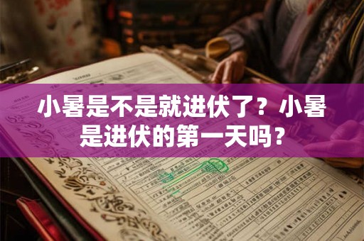 小暑是不是就进伏了？小暑是进伏的第一天吗？