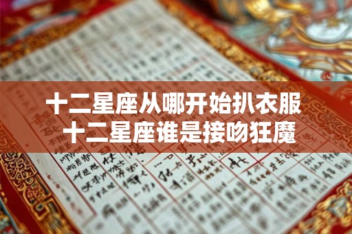 十二星座从哪开始扒衣服 十二星座谁是接吻狂魔 十二星座从哪开始扒衣服 十二星座谁是接吻狂魔