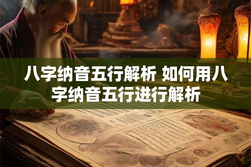 八字纳音五行解析 如何用八字纳音五行进行解析