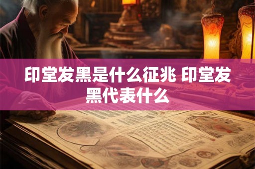 印堂发黑是什么征兆 印堂发黑代表什么