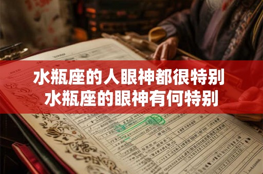 水瓶座的人眼神都很特别 水瓶座的眼神有何特别