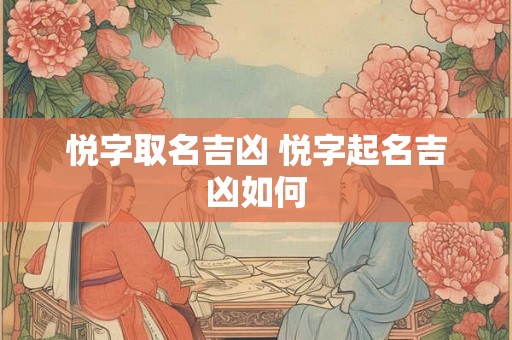 悦字取名吉凶 悦字起名吉凶如何 悦字取名吉凶 悦字起名吉凶如何