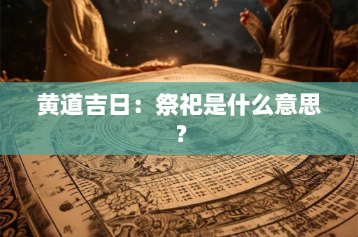 黄道吉日：祭祀是什么意思？