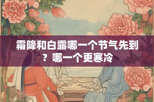 霜降和白露哪一个节气先到？哪一个更寒冷