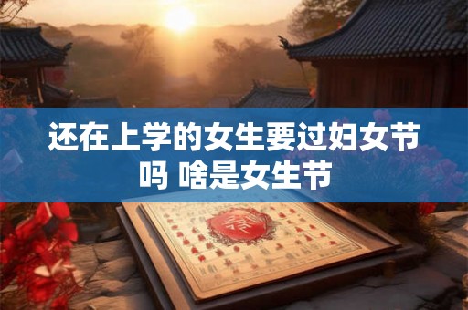 还在上学的女生要过妇女节吗 啥是女生节