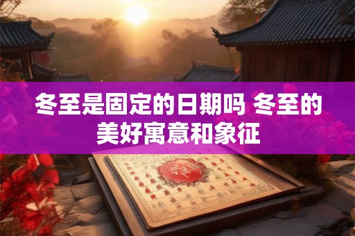 冬至是固定的日期吗 冬至的美好寓意和象征 冬至是固定的日期吗 冬至的美好寓意和象征