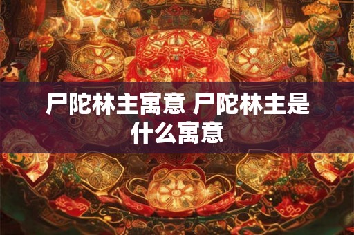尸陀林主寓意 尸陀林主是什么寓意