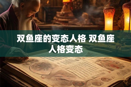 双鱼座的变态人格 双鱼座人格变态 双鱼座的变态人格 双鱼座人格变态