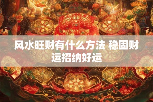风水旺财有什么方法 稳固财运招纳好运