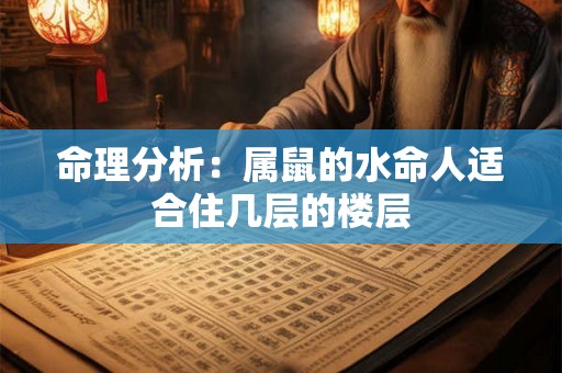 命理分析：属鼠的水命人适合住几层的楼层