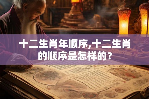 十二生肖年顺序,十二生肖的顺序是怎样的？