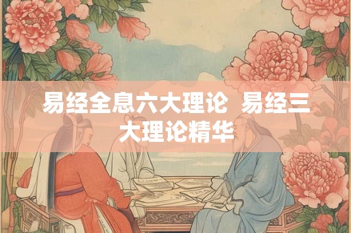 易经全息六大理论 易经三大理论精华 易经全息六大理论 易经三大理论精华