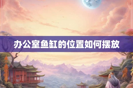 办公室鱼缸的位置如何摆放