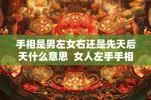 手相是男左女右还是先天后天什么意思  女人左手手相是后天吗