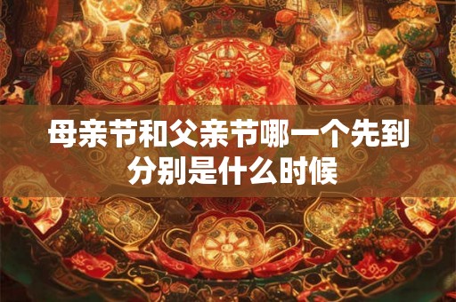 母亲节和父亲节哪一个先到 分别是什么时候