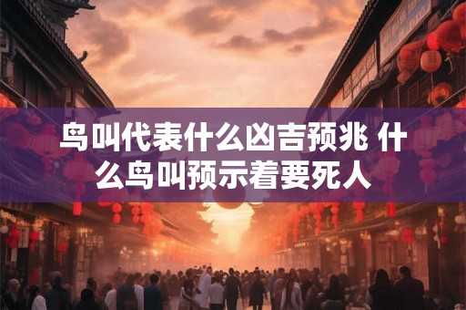 鸟叫代表什么凶吉预兆 什么鸟叫预示着要死人