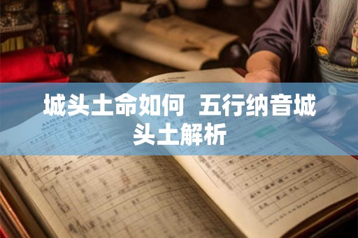 城头土命如何  五行纳音城头土解析