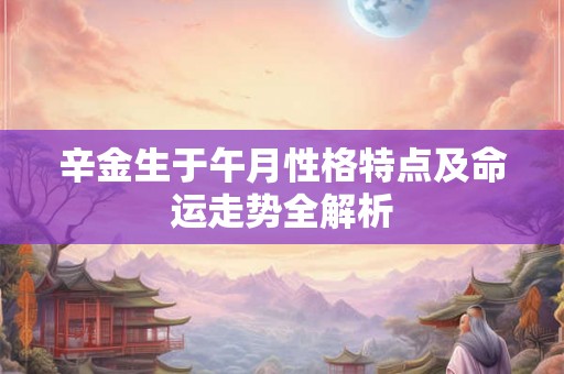 辛金生于午月性格特点及命运走势全解析