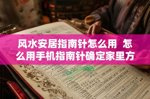 风水安居指南针怎么用  怎么用手机指南针确定家里方位
