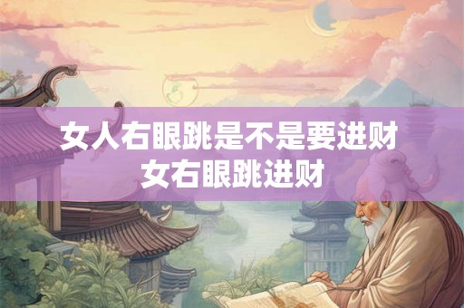 女人右眼跳是不是要进财 女右眼跳进财 女人右眼跳是不是要进财 女右眼跳进财