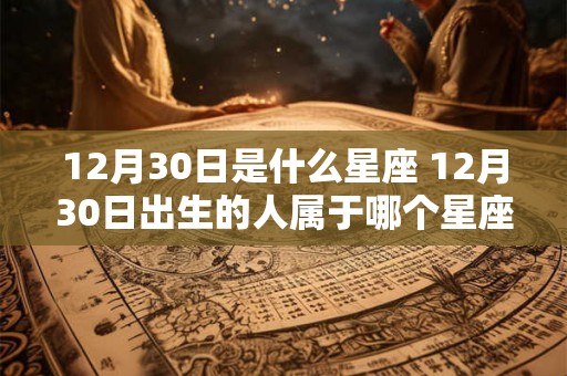 12月30日是什么星座 12月30日出生的人属于哪个星座