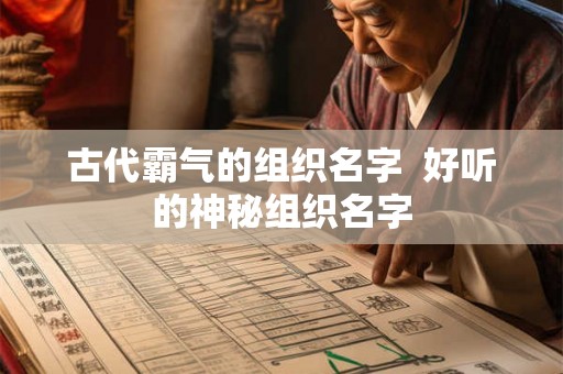 古代霸气的组织名字  好听的神秘组织名字