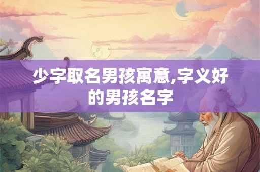 少字取名男孩寓意,字义好的男孩名字