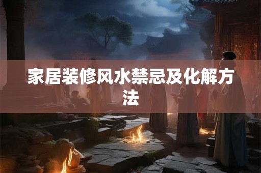 家居装修风水禁忌及化解方法