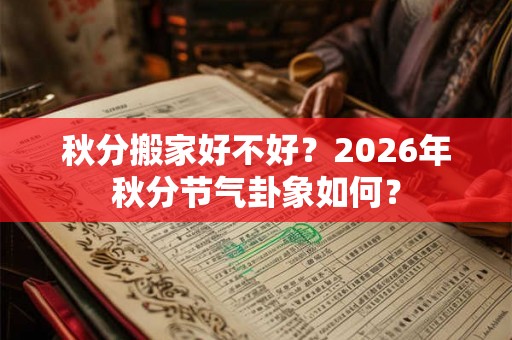 秋分搬家好不好?2026年秋分节气卦象如何? 秋分搬家好不好?2026年秋分节气卦象如何?