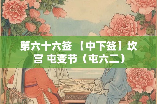 第六十六签 【中下签】坎宫 屯变节（屯六二）
