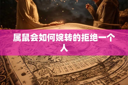 属鼠会如何婉转的拒绝一个人