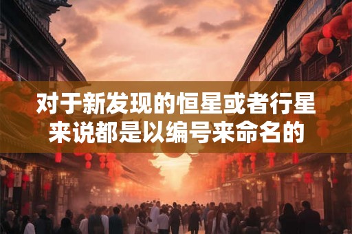 对于新发现的恒星或者行星来说都是以编号来命名的