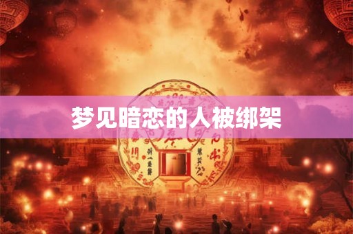 梦见暗恋的人被绑架