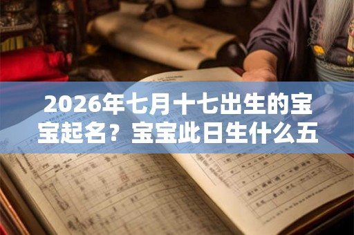2026年七月十七出生的宝宝起名？宝宝此日生什么五行？