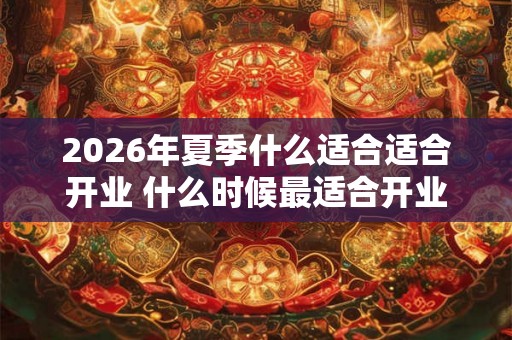 2026年夏季什么适合适合开业 什么时候最适合开业