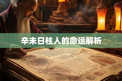 辛未日柱人的命运解析 辛未日柱人的命运解析