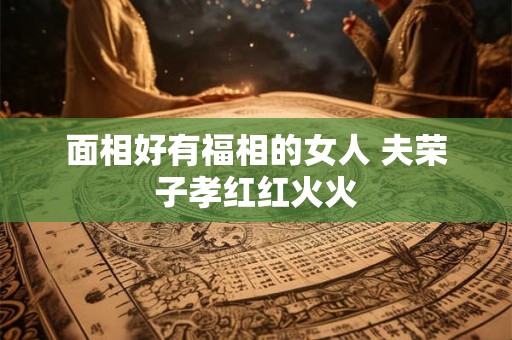 面相好有福相的女人 夫荣子孝红红火火