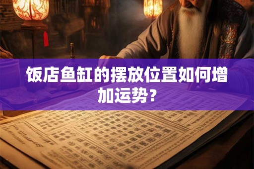 饭店鱼缸的摆放位置如何增加运势？