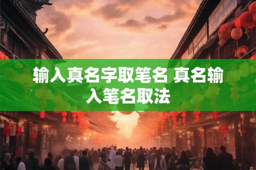 输入真名字取笔名 真名输入笔名取法