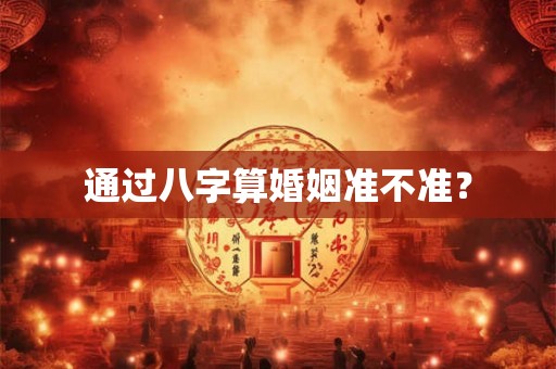 通过八字算婚姻准不准？