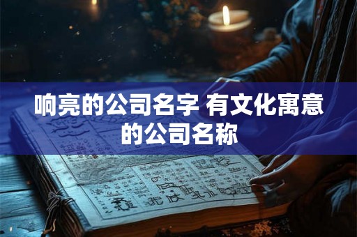 响亮的公司名字 有文化寓意的公司名称