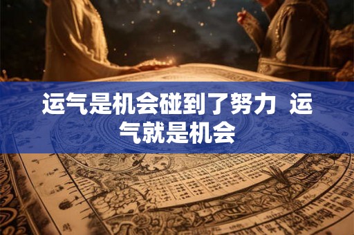 运气是机会碰到了努力 运气就是机会 运气是机会碰到了努力 运气就是机会