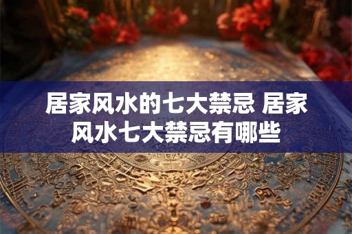 居家风水的七大禁忌 居家风水七大禁忌有哪些