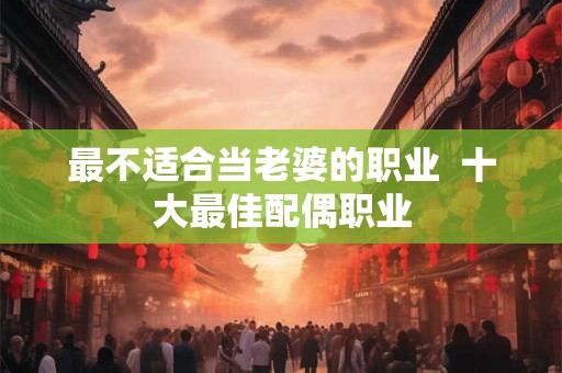 最不适合当老婆的职业  十大最佳配偶职业